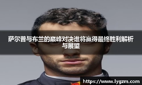 萨尔普与布兰的巅峰对决谁将赢得最终胜利解析与展望