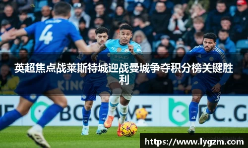 英超焦点战莱斯特城迎战曼城争夺积分榜关键胜利